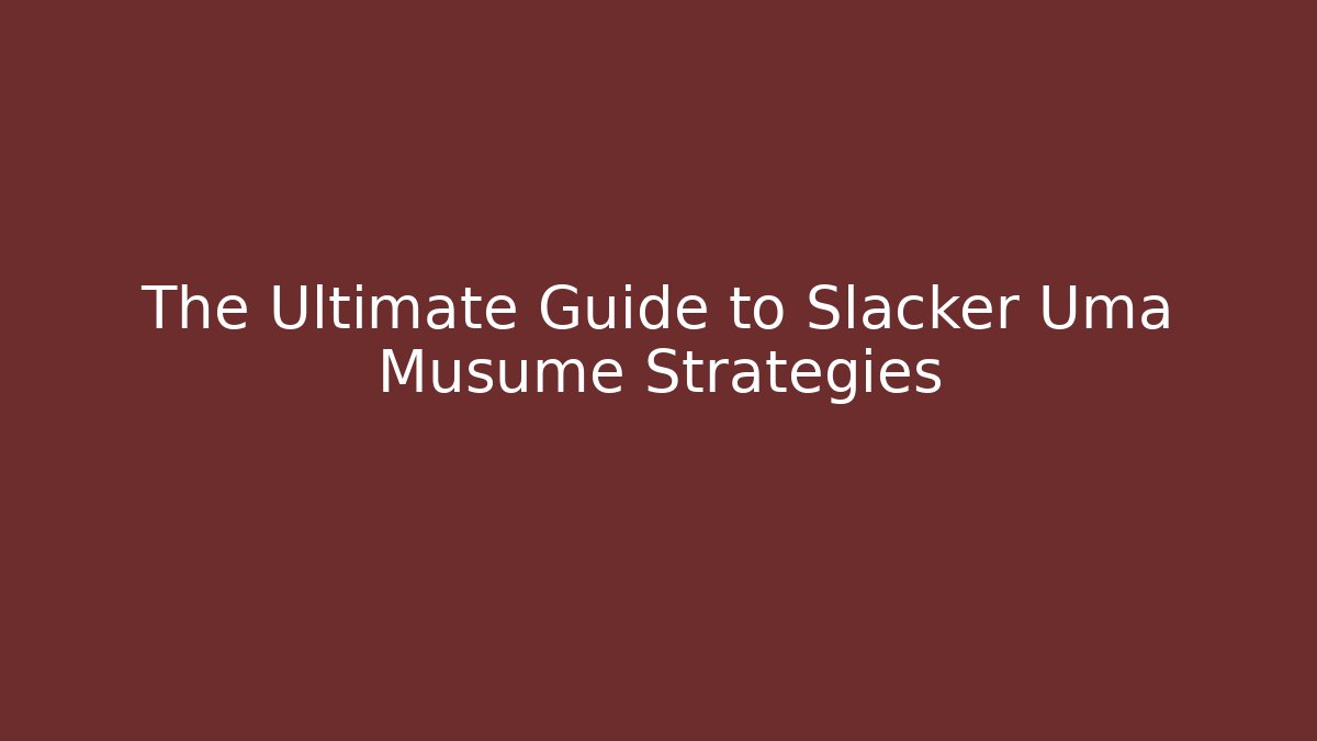 The Ultimate Guide to Slacker Uma Musume Strategies