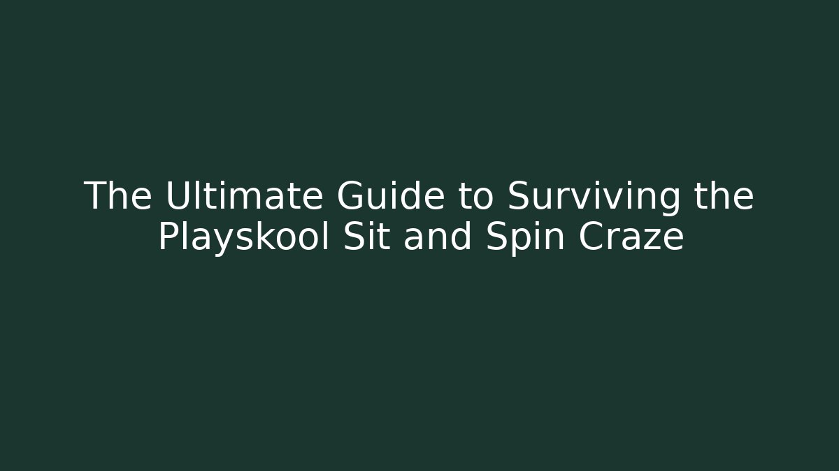 The Ultimate Guide to Surviving the Playskool Sit and Spin Craze