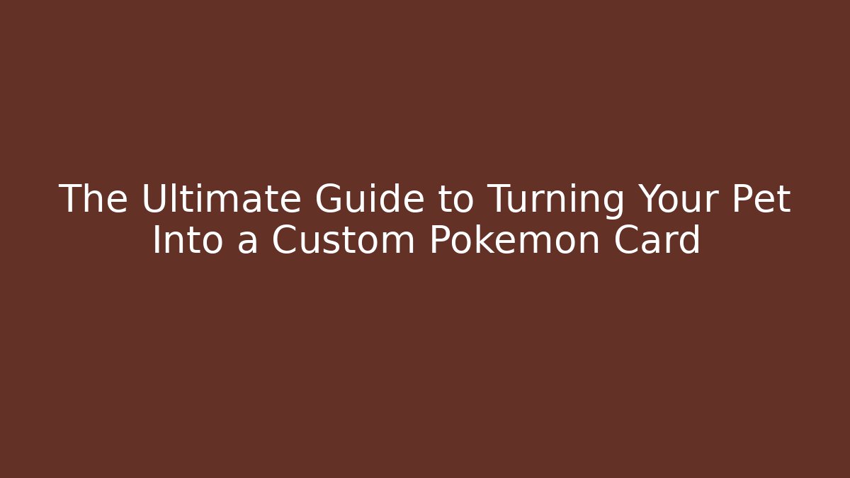 The Ultimate Guide to Turning Your Pet Into a Custom Pokémon Card