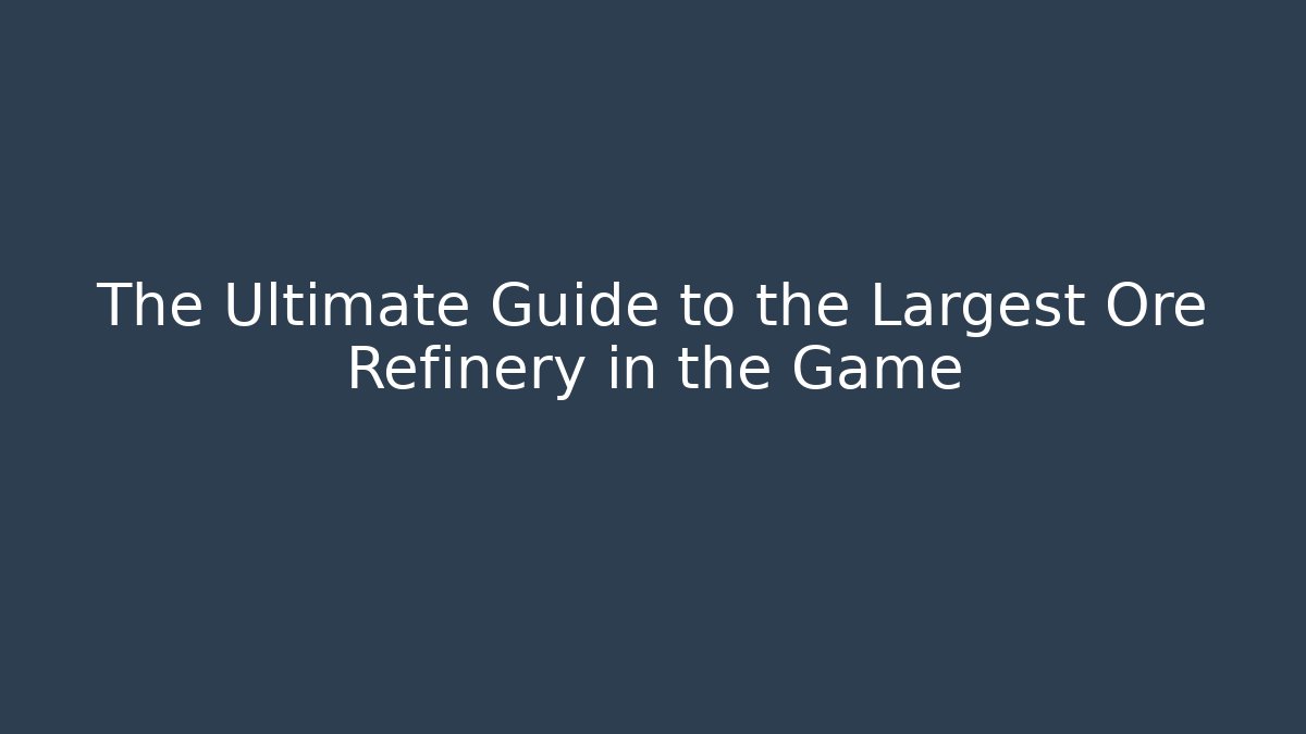 The Ultimate Guide to the Largest Ore Refinery in the Game