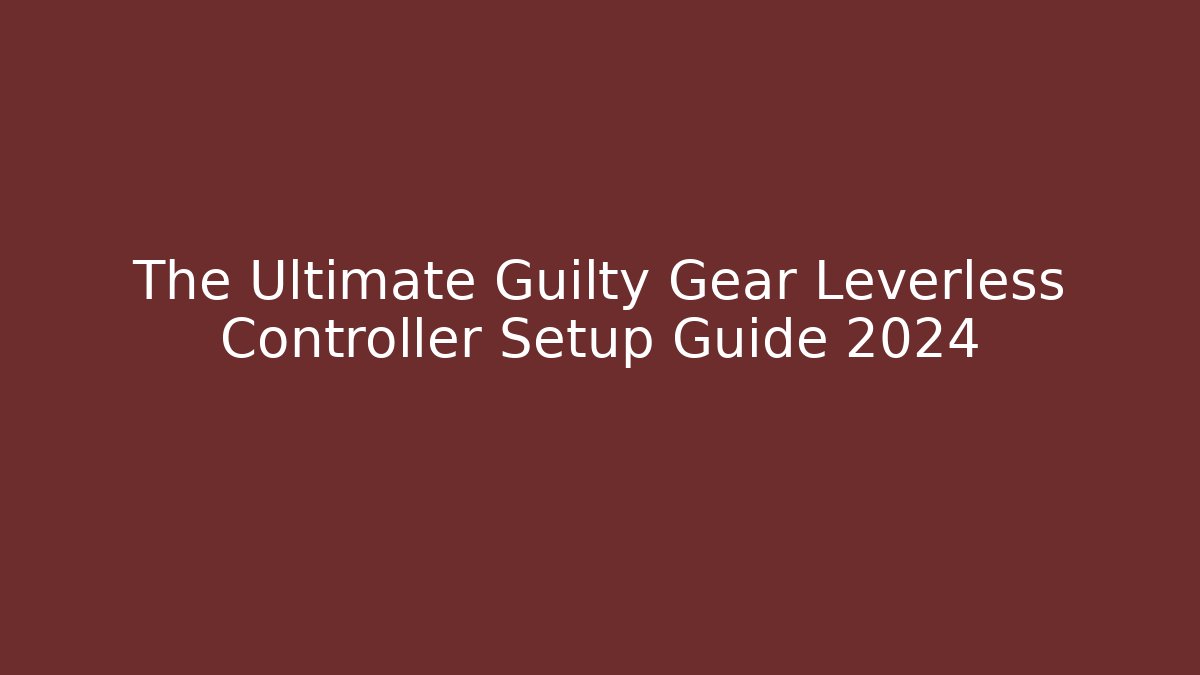 The Ultimate Guilty Gear Leverless Controller Setup Guide 2024