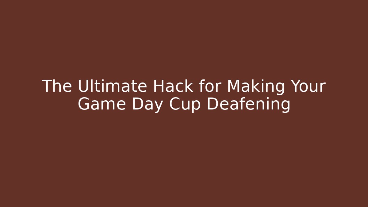 The Ultimate Hack for Making Your Game Day Cup Deafening