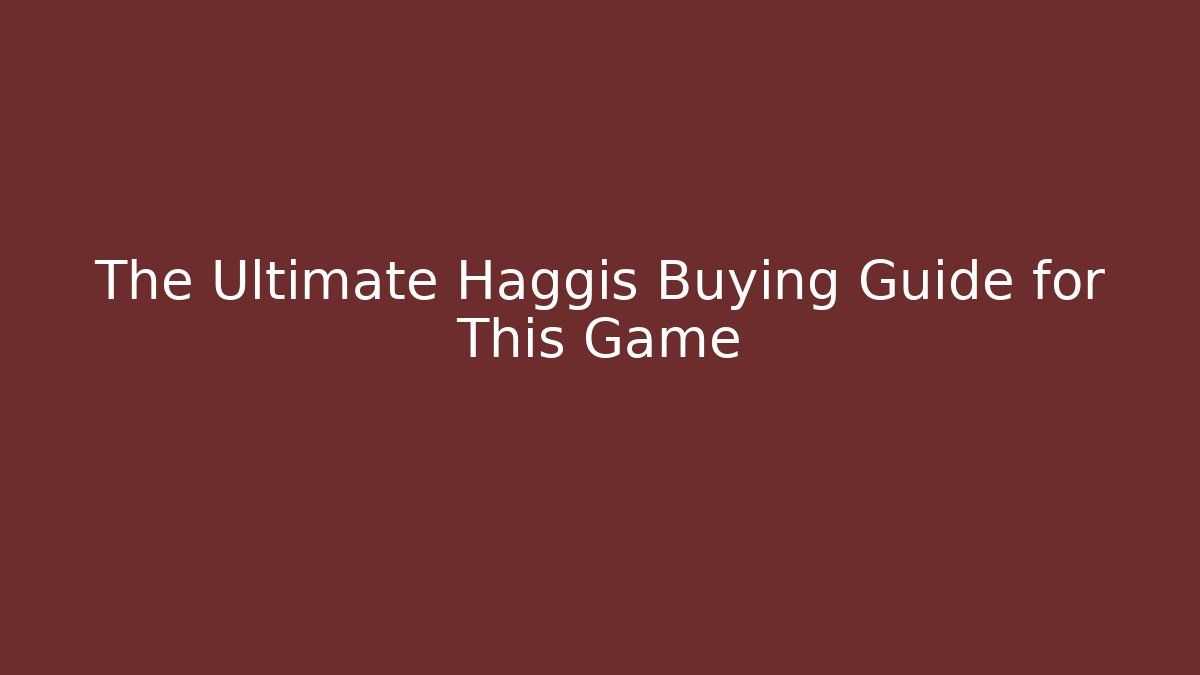 The Ultimate Haggis Buying Guide for This Game