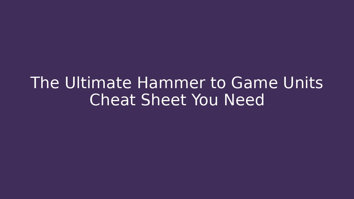 The Ultimate Hammer to Game Units Cheat Sheet You Need