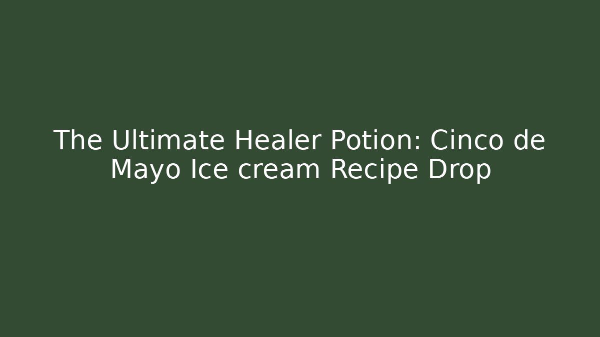 The Ultimate Healer Potion: Cinco de Mayo Ice cream Recipe Drop
