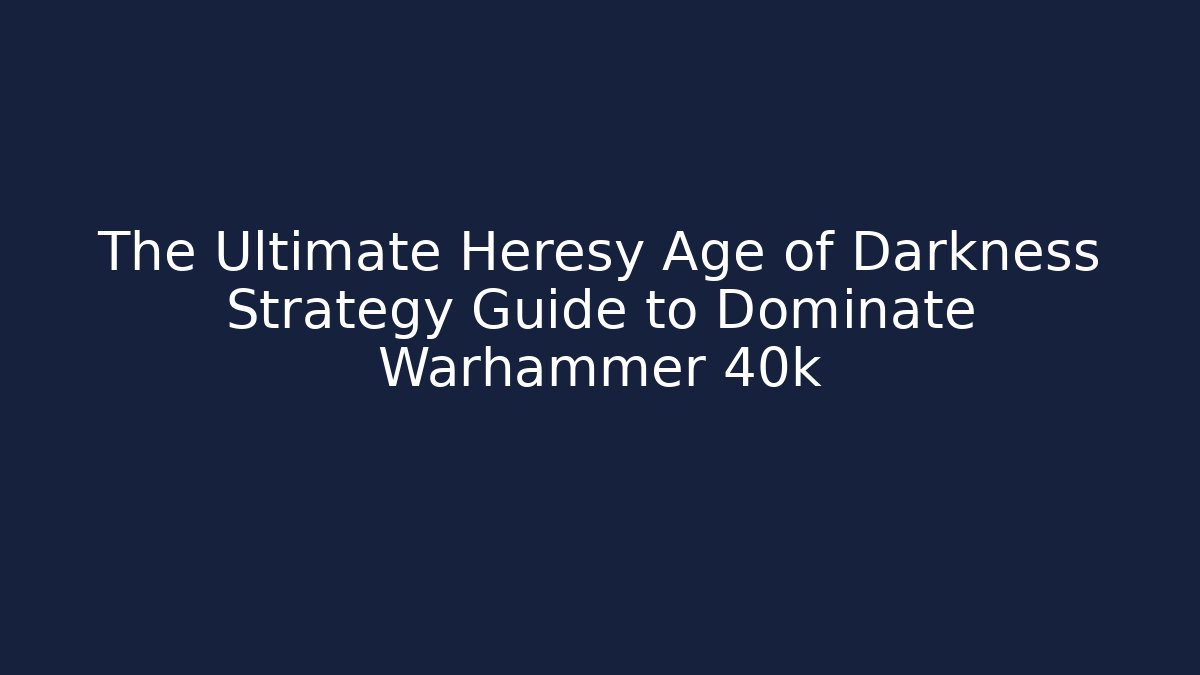 The Ultimate Heresy Age of Darkness Strategy Guide to Dominate Warhammer 40k