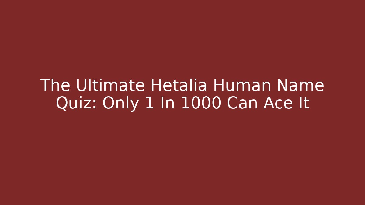 The Ultimate Hetalia Human Name Quiz: Only 1 In 1000 Can Ace It