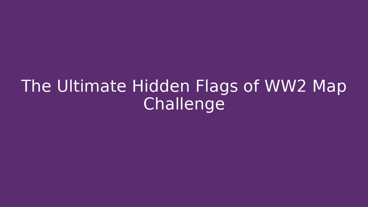 The Ultimate Hidden Flags of WW2 Map Challenge