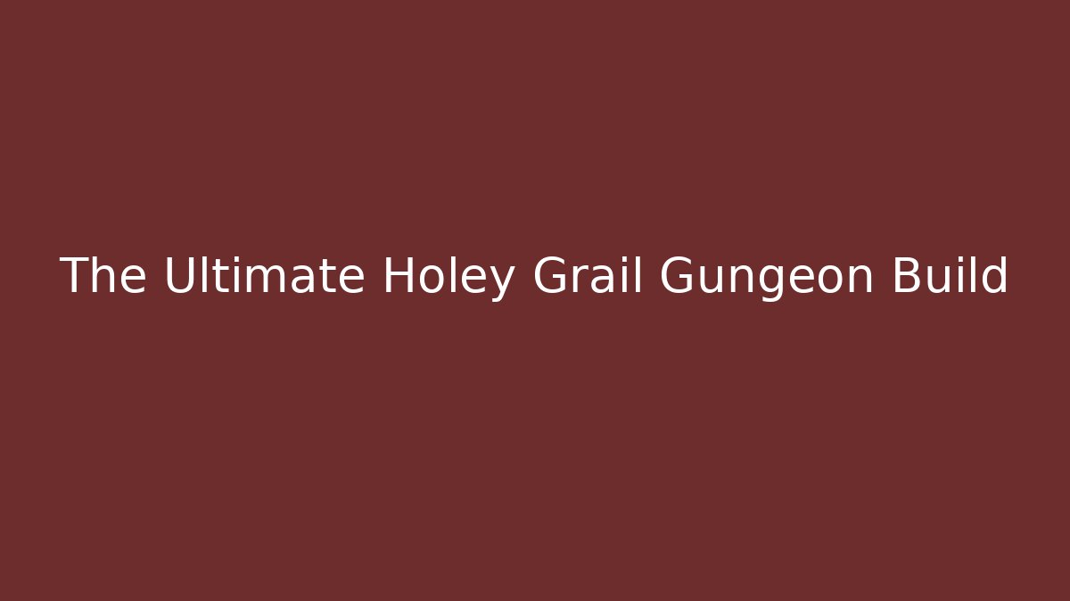 The Ultimate Holey Grail Gungeon Build