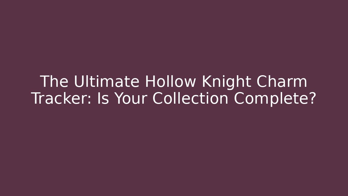 The Ultimate Hollow Knight Charm Tracker: Is Your Collection Complete?