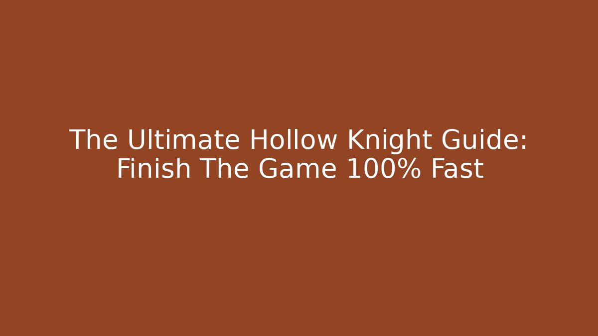 The Ultimate Hollow Knight Guide: Finish The Game 100% Fast