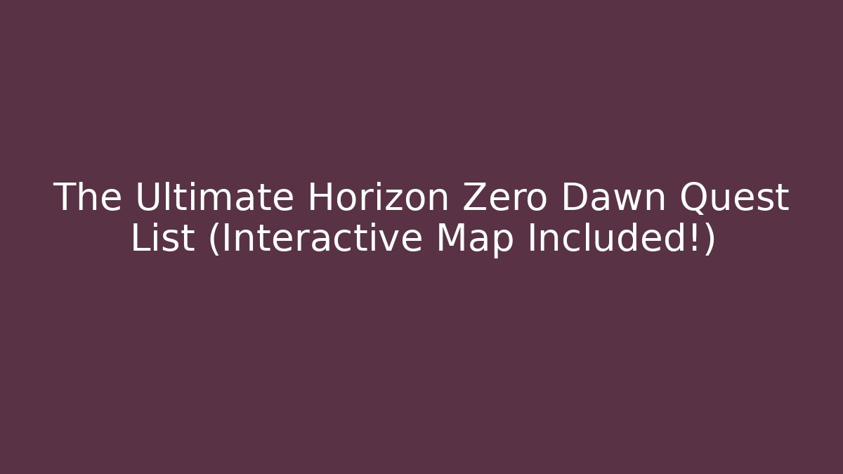 The Ultimate Horizon Zero Dawn Quest List (Interactive Map Included!)