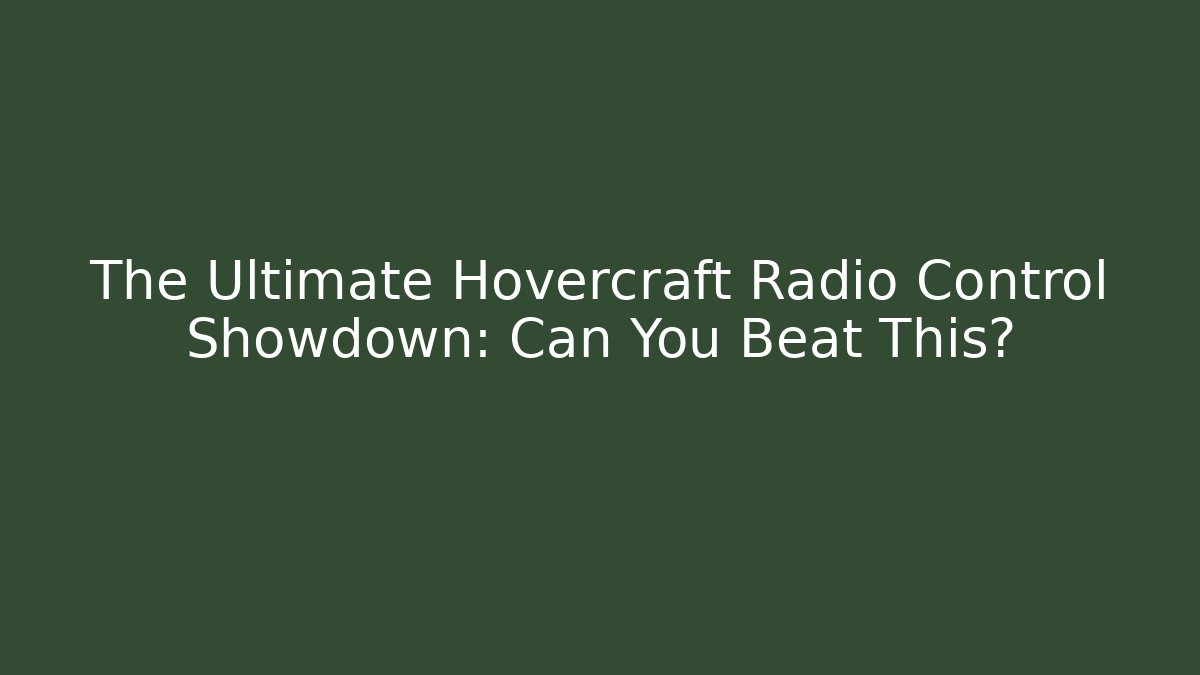 The Ultimate Hovercraft Radio Control Showdown: Can You Beat This?