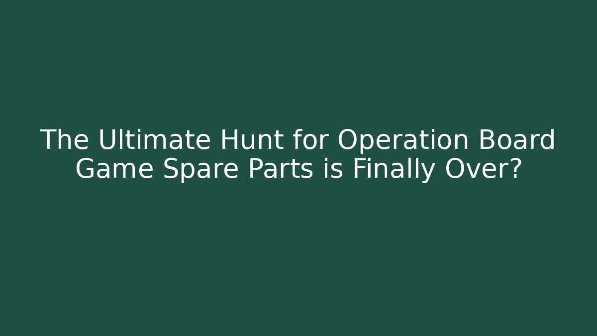 The Ultimate Hunt for Operation Board Game Spare Parts is Finally Over?