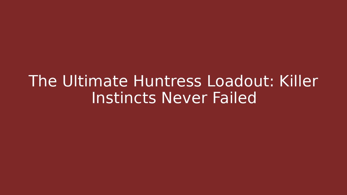 The Ultimate Huntress Loadout: Killer Instincts Never Failed