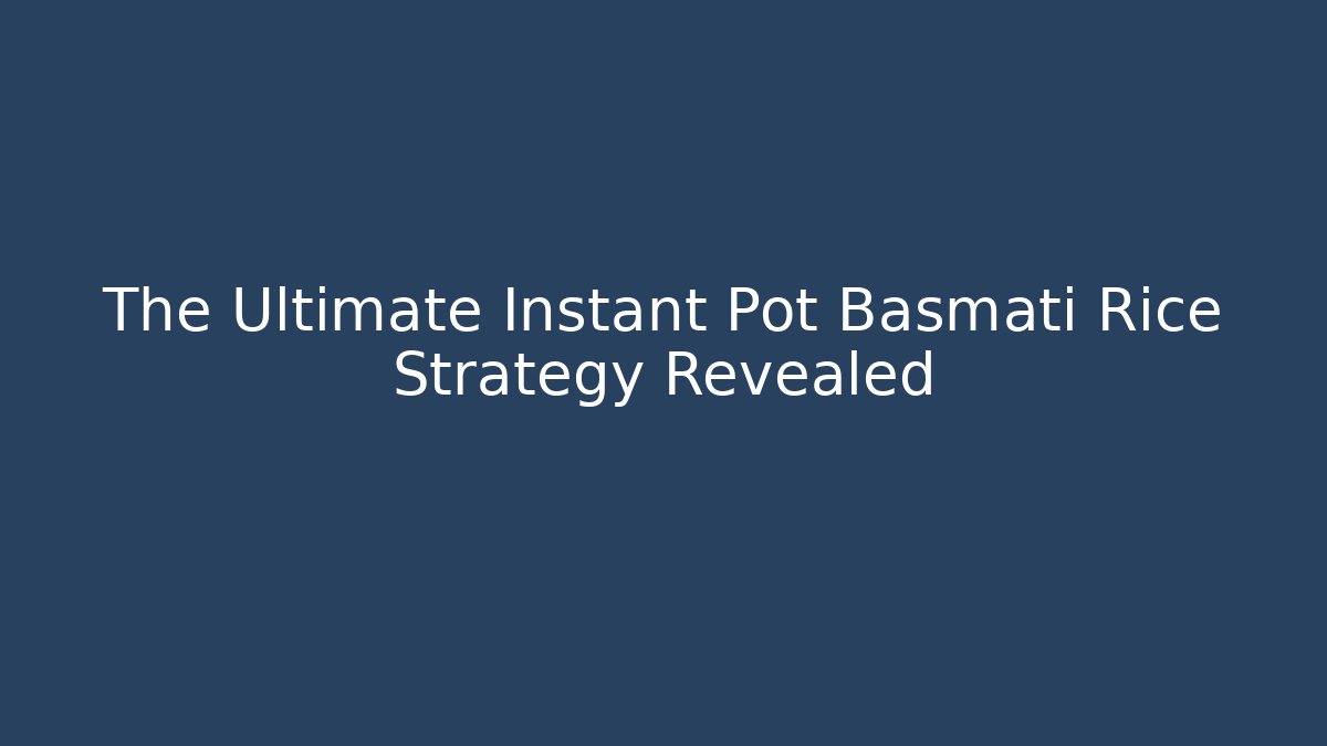 The Ultimate Instant Pot Basmati Rice Strategy Revealed - Vintage E-Juice