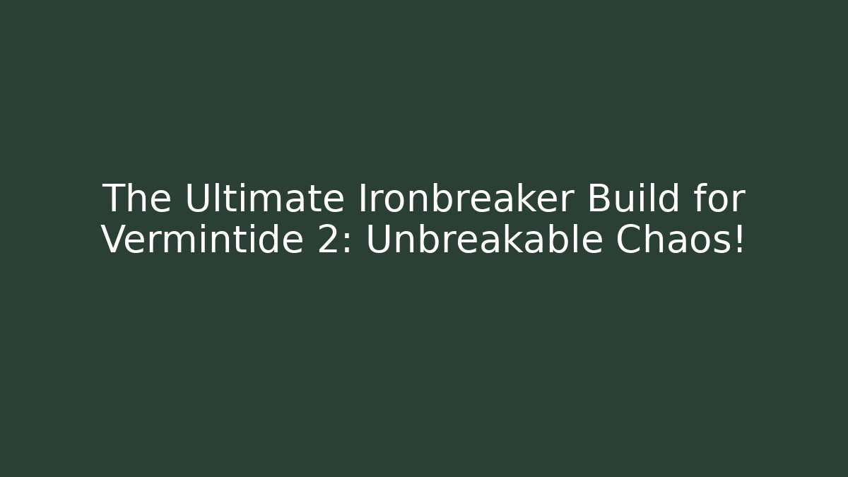 The Ultimate Ironbreaker Build for Vermintide 2: Unbreakable Chaos!