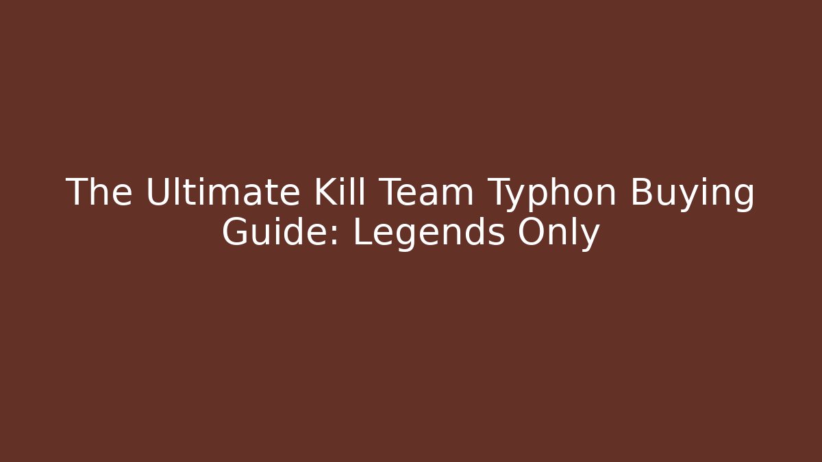 The Ultimate Kill Team Typhon Buying Guide: Legends Only