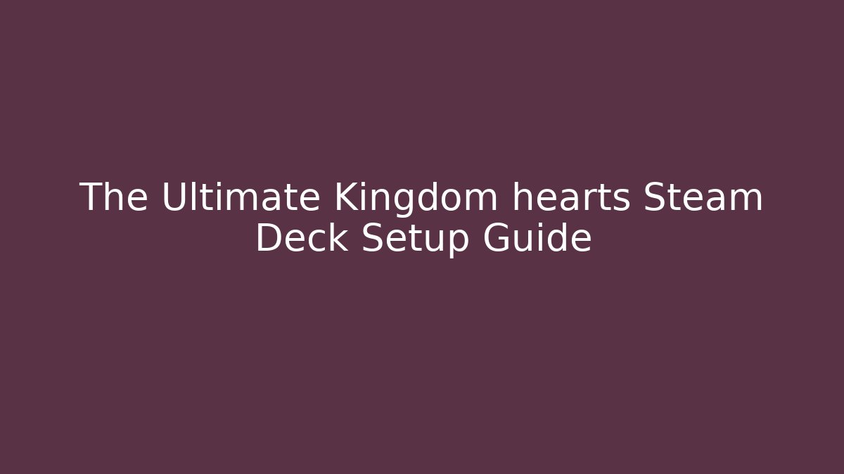 The Ultimate Kingdom hearts Steam Deck Setup Guide