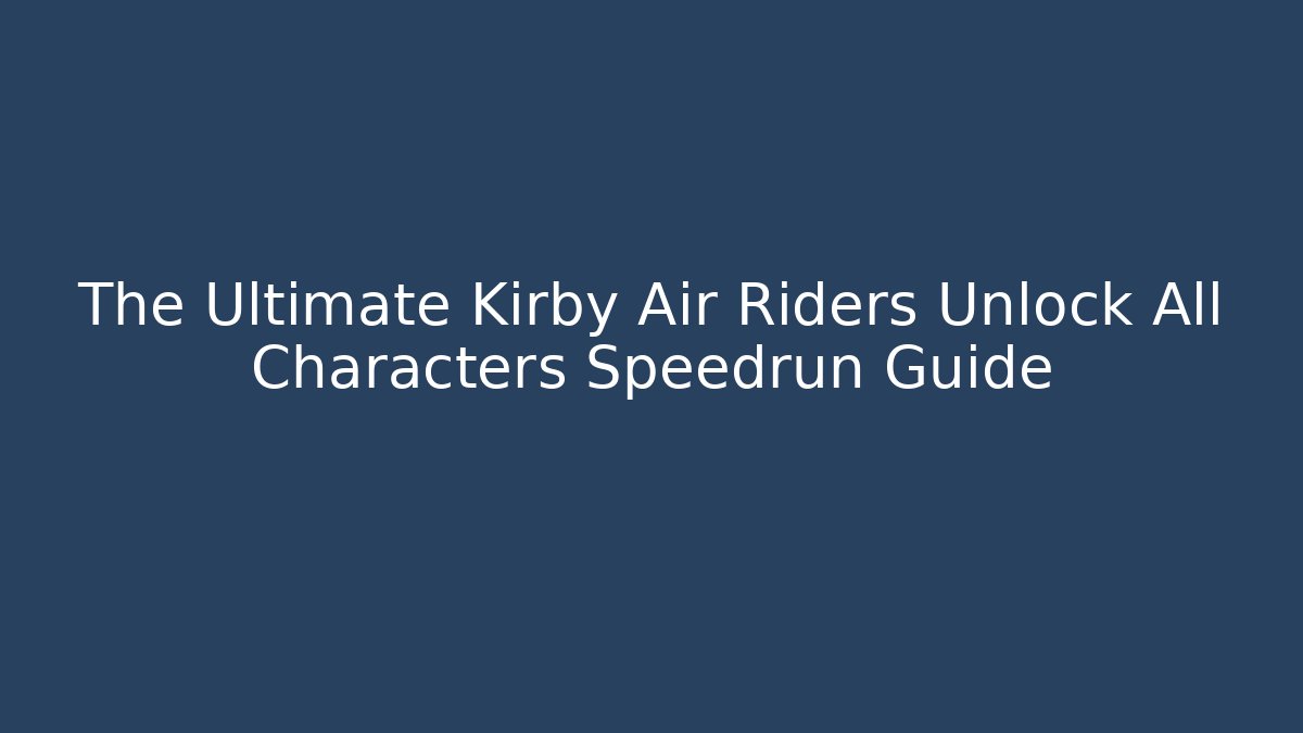 The Ultimate Kirby Air Riders Unlock All Characters Speedrun Guide
