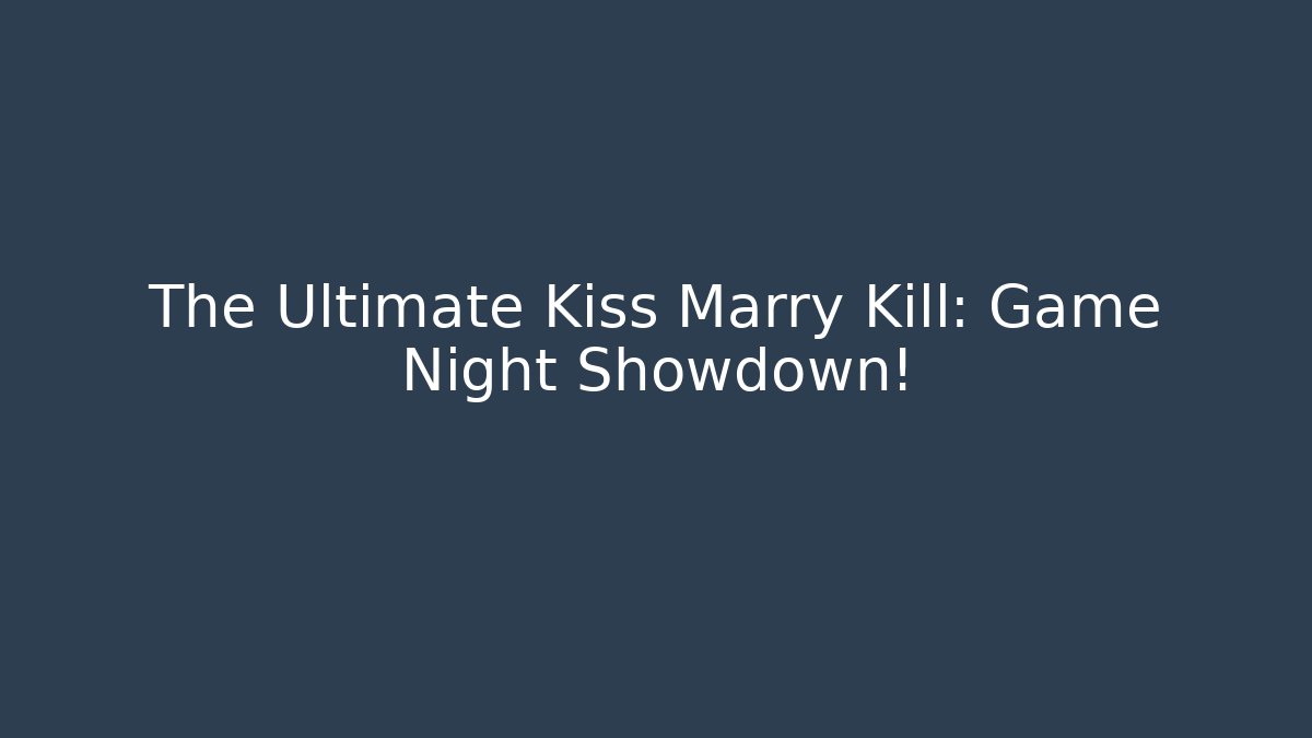 The Ultimate Kiss Marry Kill: Game Night Showdown!