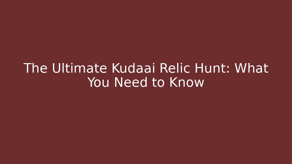 The Ultimate Kudaai Relic Hunt: What You Need to Know