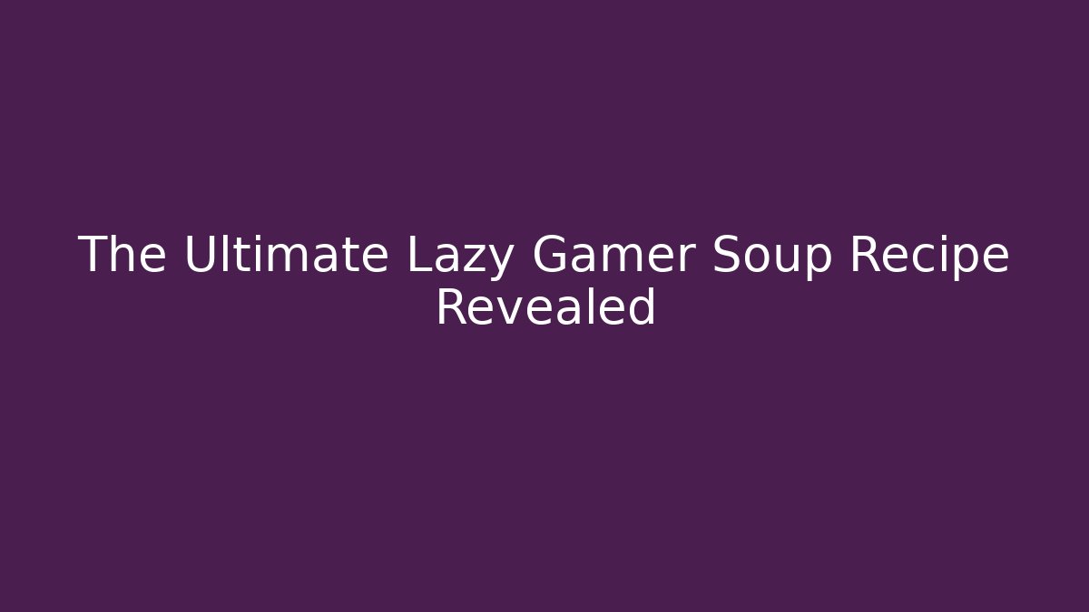 The Ultimate Lazy Gamer Soup Recipe Revealed