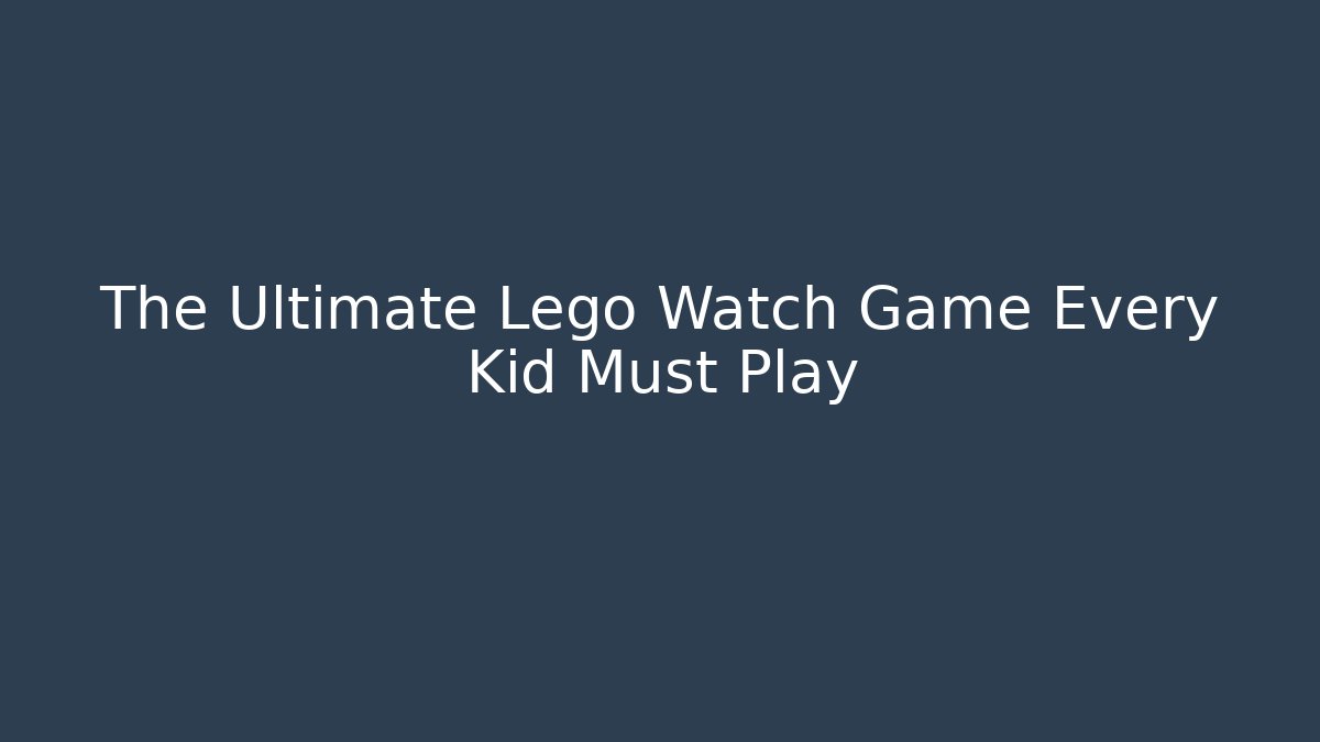 The Ultimate Lego Watch Game Every Kid Must Play