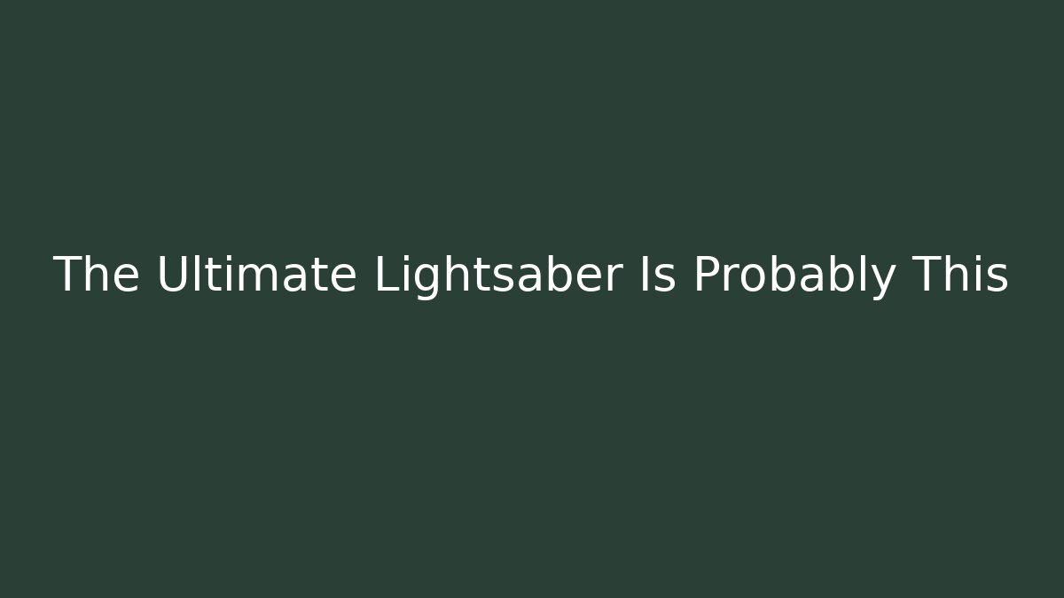 The Ultimate Lightsaber Is Probably This