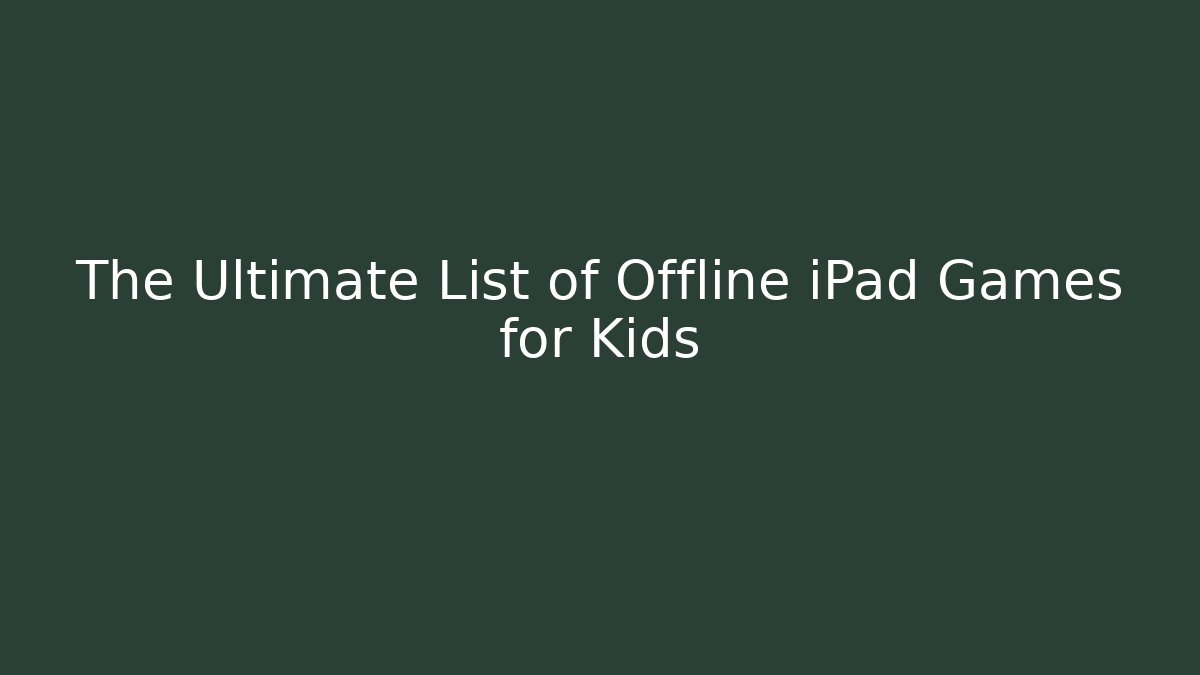 The Ultimate List of Offline iPad Games for Kids