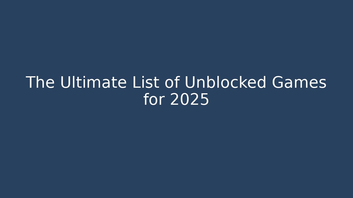 The Ultimate List of Unblocked Games for 2025