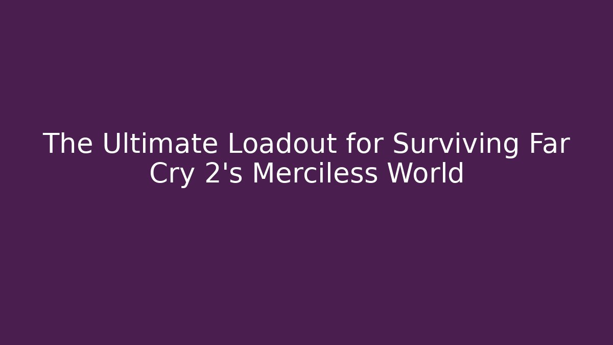 The Ultimate Loadout for Surviving Far Cry 2's Merciless World - Vintage E-Juice