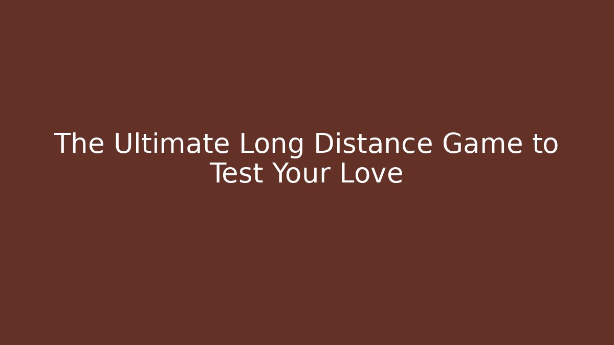 The Ultimate Long Distance Game to Test Your Love