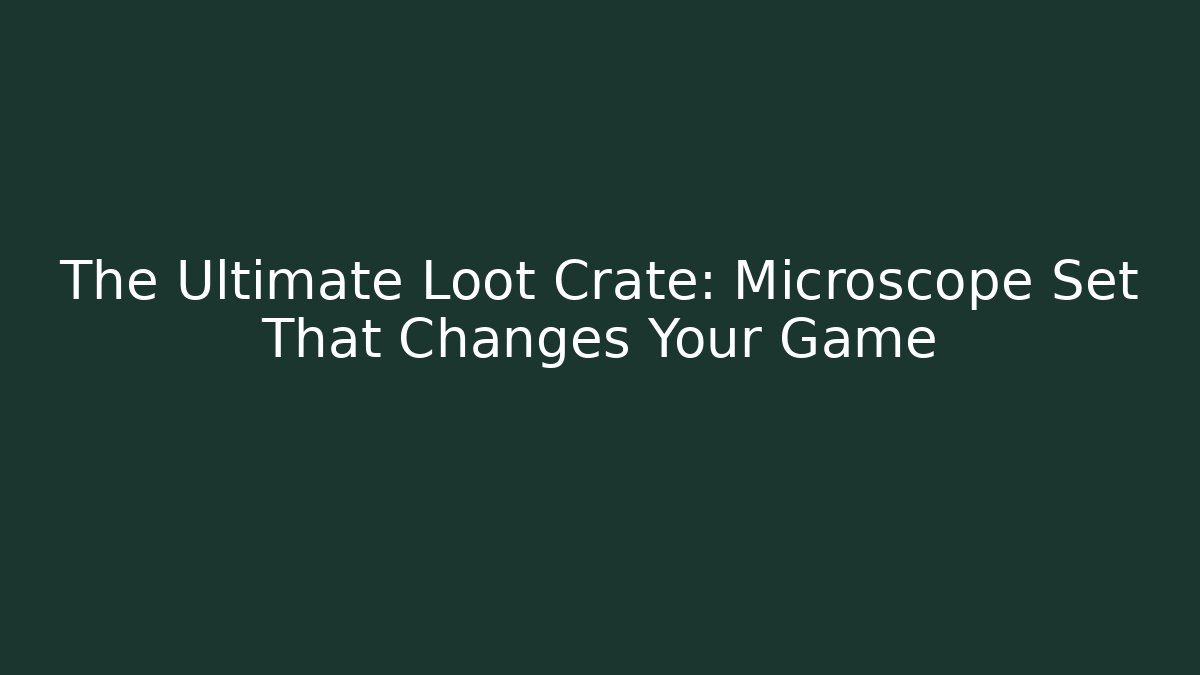 The Ultimate Loot Crate: Microscope Set That Changes Your Game