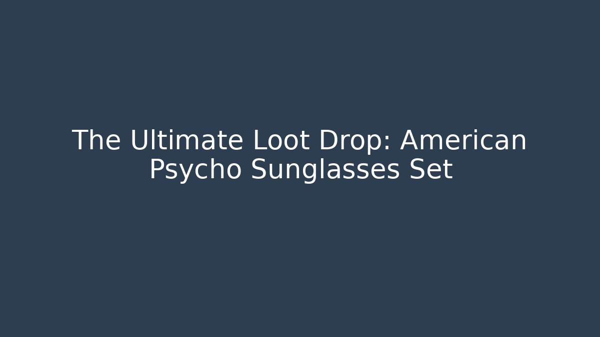The Ultimate Loot Drop: American Psycho Sunglasses Set