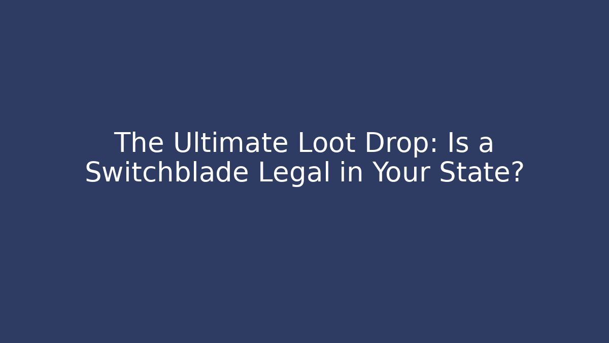 The Ultimate Loot Drop: Is a Switchblade Legal in Your State?