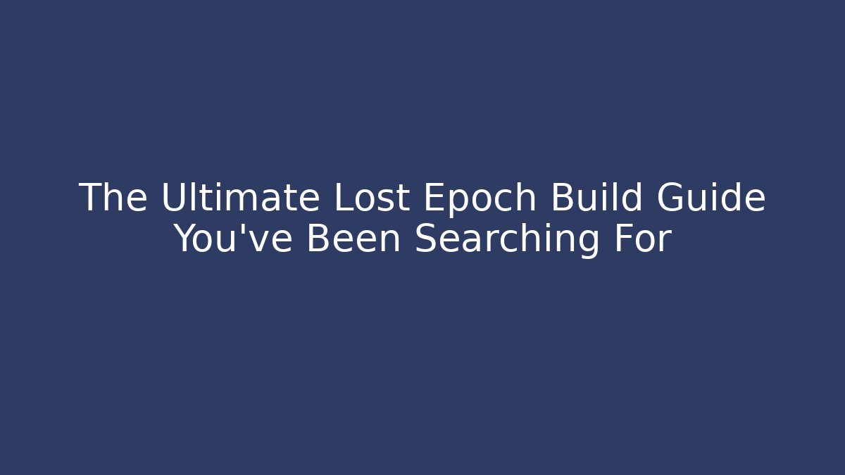 The Ultimate Lost Epoch Build Guide You've Been Searching For
