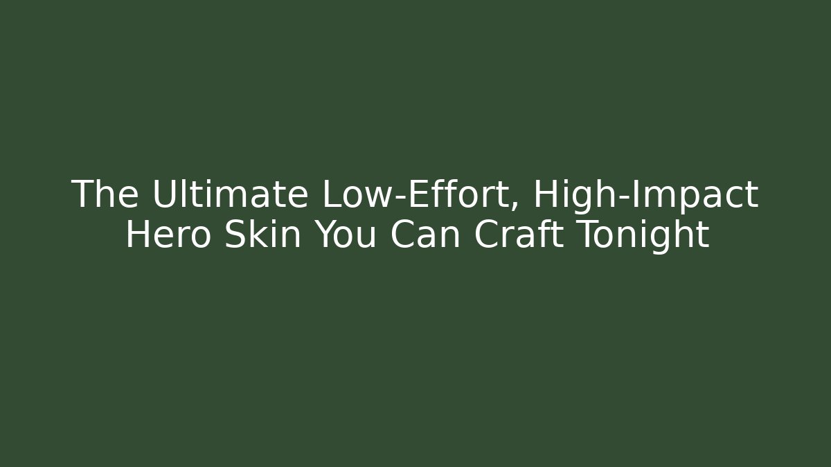 The Ultimate Low-Effort, High-Impact Hero Skin You Can Craft Tonight