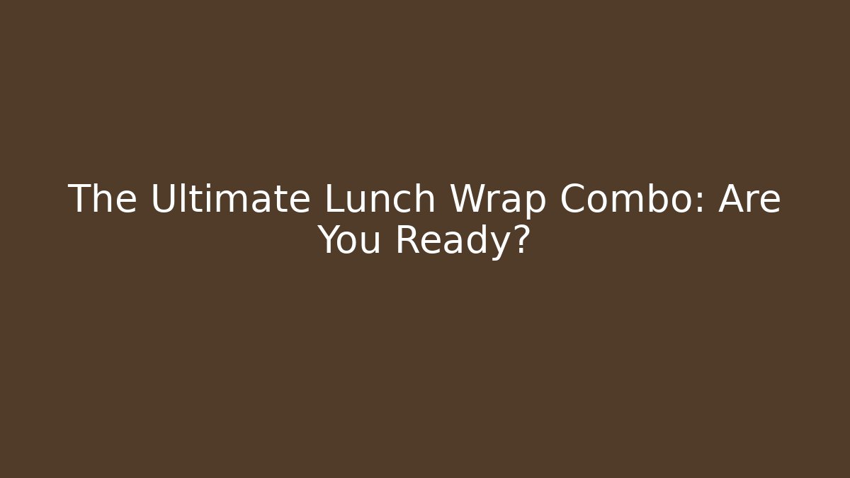 The Ultimate Lunch Wrap Combo: Are You Ready?