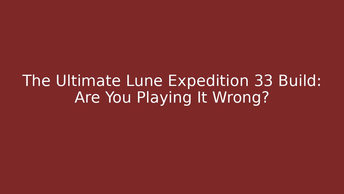 The Ultimate Lune Expedition 33 Build: Are You Playing It Wrong? - Vintage E-Juice