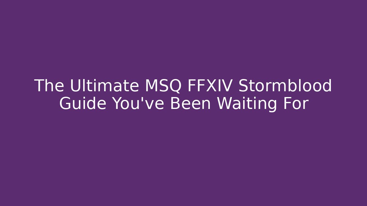 The Ultimate MSQ FFXIV Stormblood Guide You've Been Waiting For