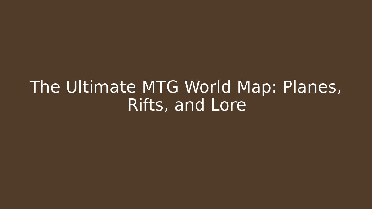 The Ultimate MTG World Map: Planes, Rifts, and Lore