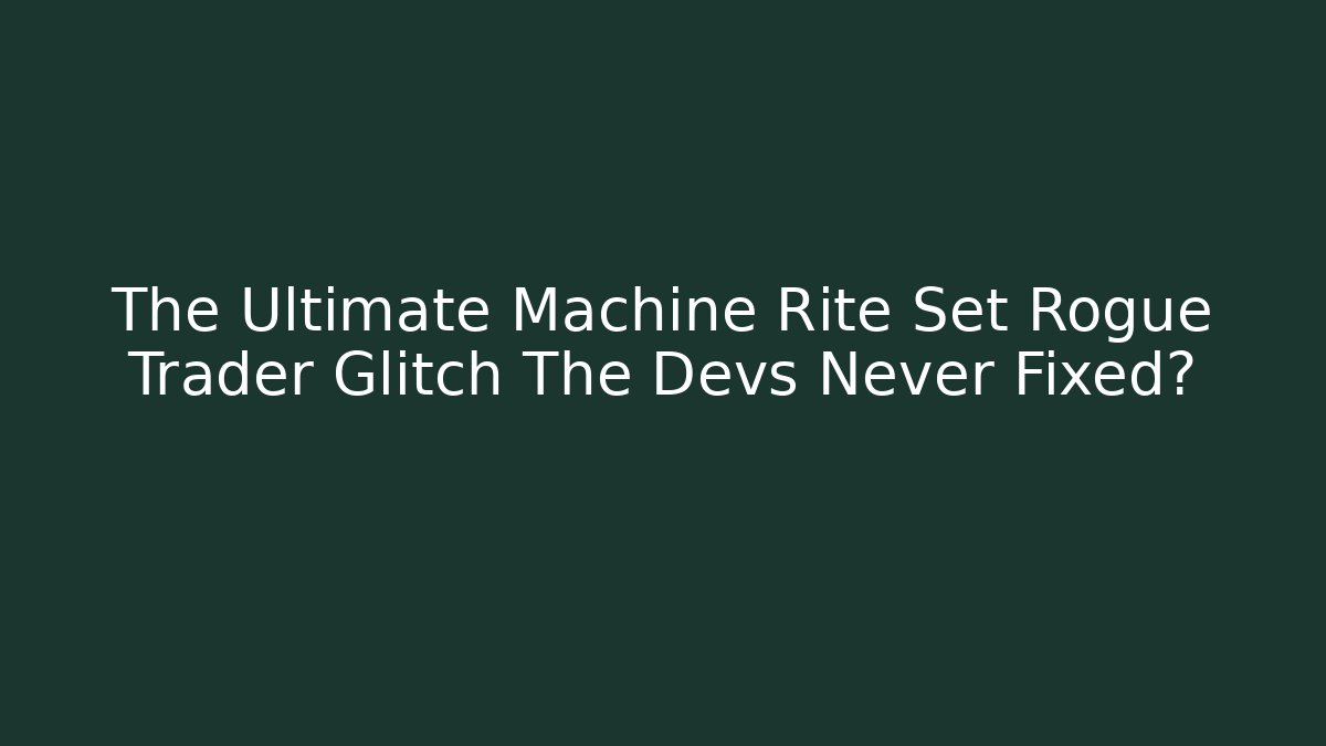 The Ultimate Machine Rite Set Rogue Trader Glitch The Devs Never Fixed? - Vintage E-Juice