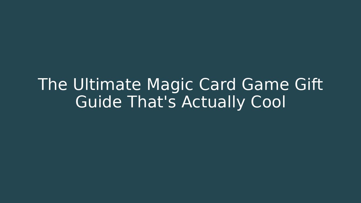 The Ultimate Magic Card Game Gift Guide That's Actually Cool