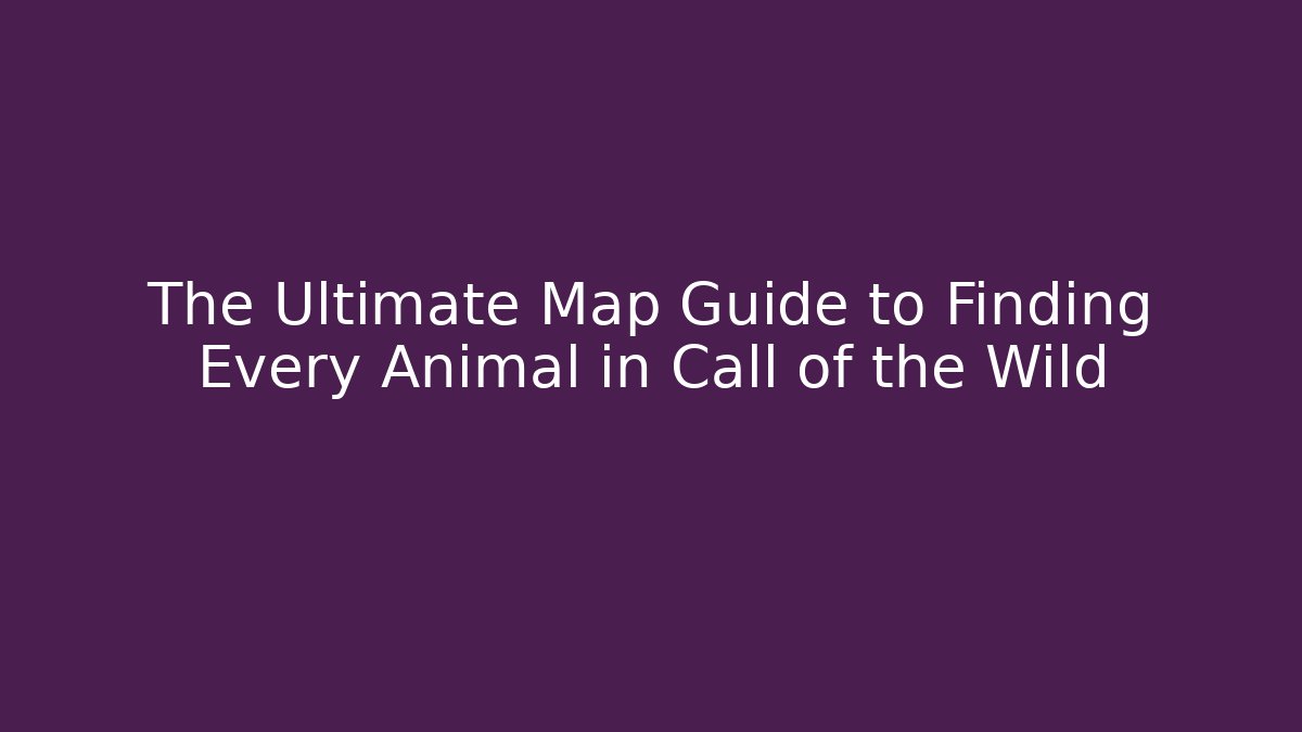 The Ultimate Map Guide to Finding Every Animal in Call of the Wild