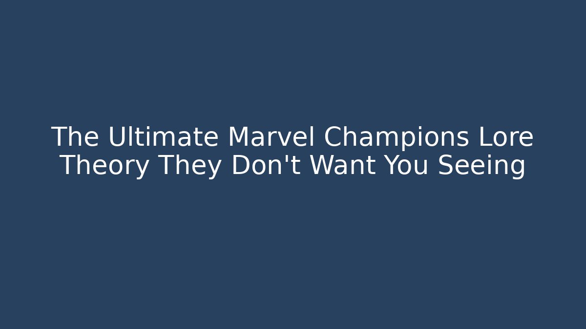 The Ultimate Marvel Champions Lore Theory They Don't Want You Seeing