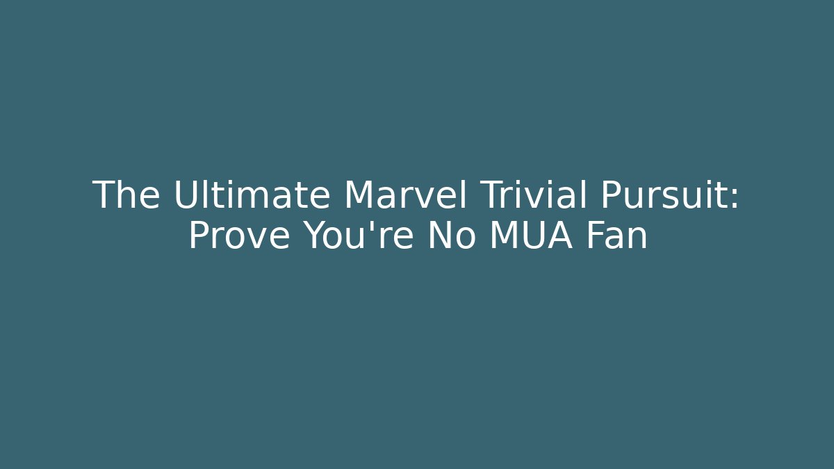 The Ultimate Marvel Trivial Pursuit: Prove You're No MUA Fan