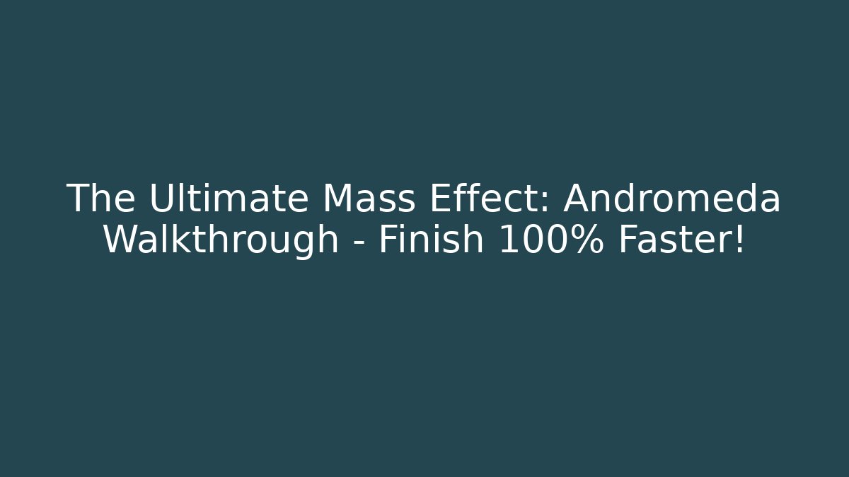 The Ultimate Mass Effect: Andromeda Walkthrough - Finish 100% Faster!