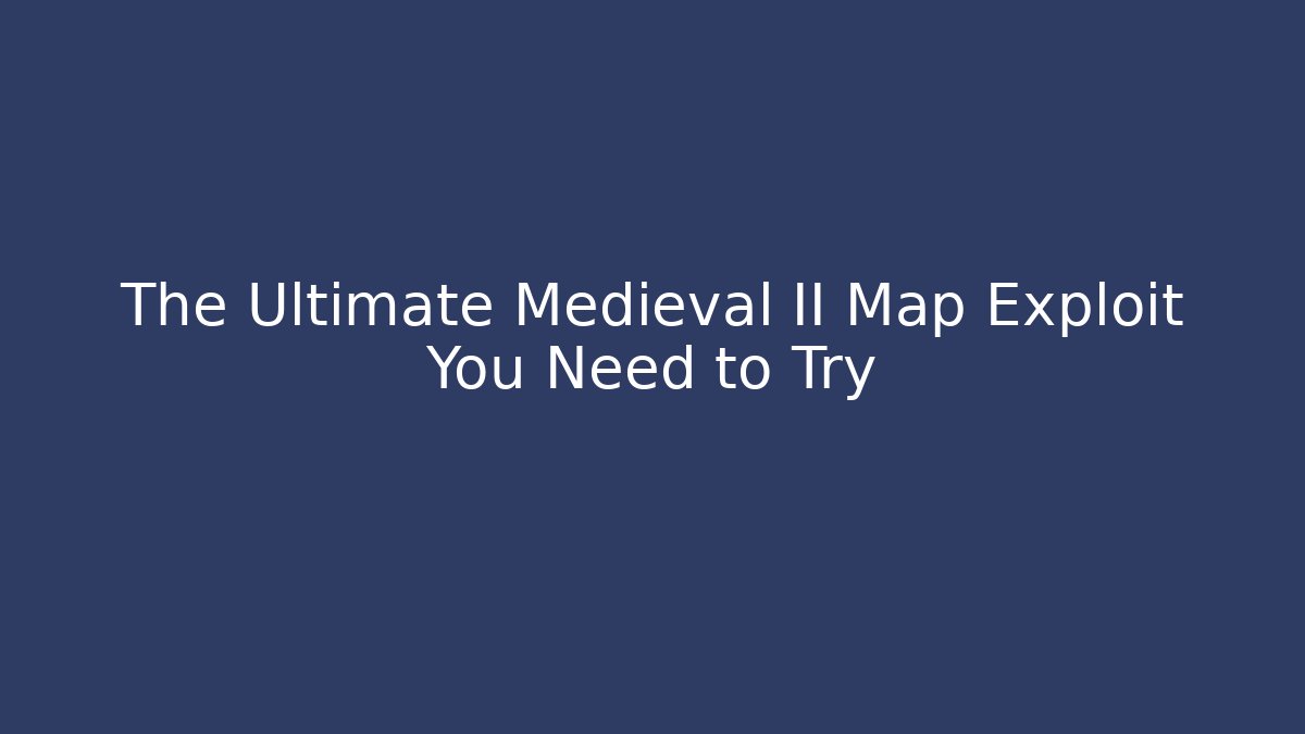 The Ultimate Medieval II Map Exploit You Need to Try