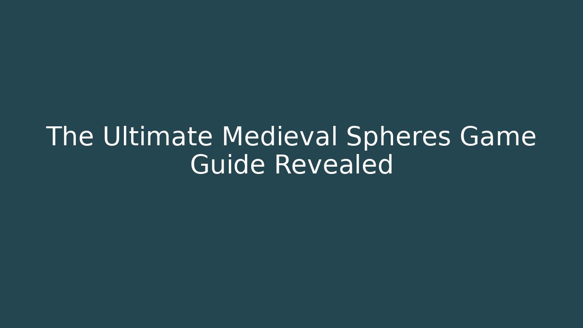 The Ultimate Medieval Spheres Game Guide Revealed